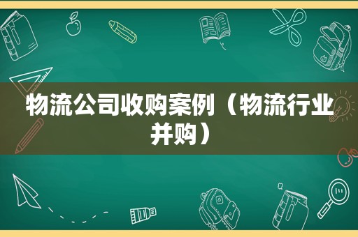 物流公司收购案例（物流行业并购）