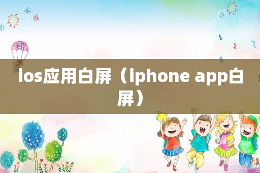 ios应用白屏（iphone app白屏）