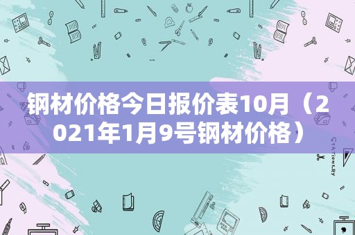 钢材价格今日报价表10月（2021年1月9号钢材价格）