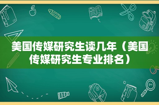 美国传媒研究生读几年（美国传媒研究生专业排名）