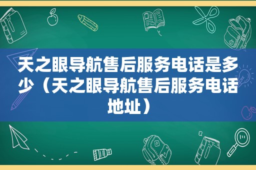 天之眼导航售后服务电话是多少（天之眼导航售后服务电话地址）