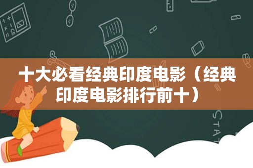 十大必看经典印度电影（经典印度电影排行前十）