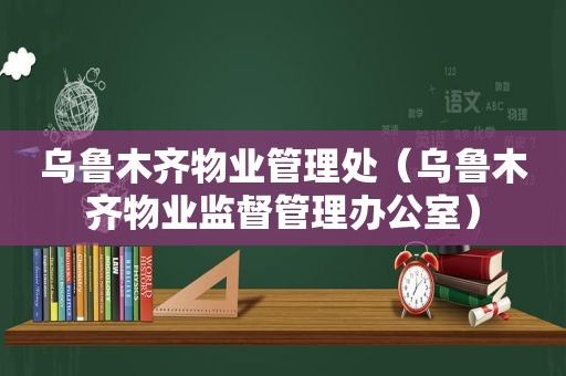 乌鲁木齐物业管理处（乌鲁木齐物业监督管理办公室）