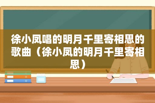 徐小凤唱的明月千里寄相思的歌曲（徐小凤的明月千里寄相思）