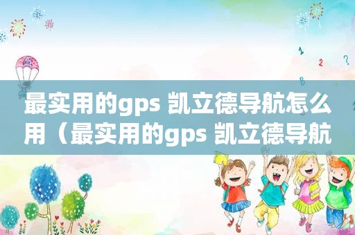 最实用的gps 凯立德导航怎么用（最实用的gps 凯立德导航）