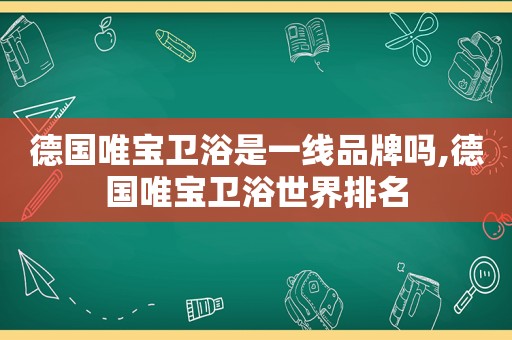 德国唯宝卫浴是一线品牌吗,德国唯宝卫浴世界排名