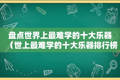 盘点世界上最难学的十大乐器（世上最难学的十大乐器排行榜）