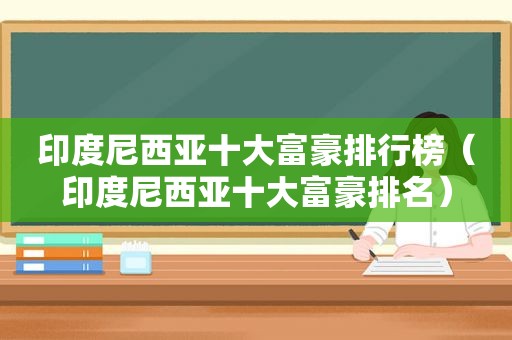 印度尼西亚十大富豪排行榜（印度尼西亚十大富豪排名）