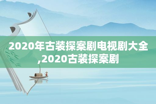 2020年古装探案剧电视剧大全,2020古装探案剧