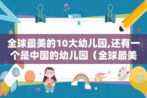 全球最美的10大幼儿园,还有一个是中国的幼儿园（全球最美的10大幼儿园,还有一个是中国的幼师）