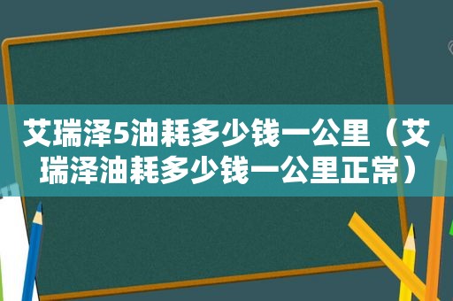 艾瑞泽5油耗多少钱一公里（艾瑞泽油耗多少钱一公里正常）