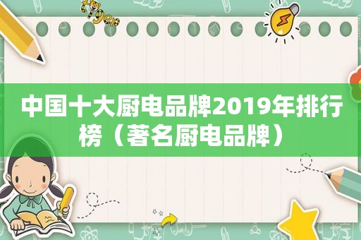 中国十大厨电品牌2019年排行榜（著名厨电品牌）