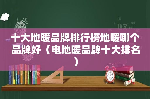 十大地暖品牌排行榜地暖哪个品牌好（电地暖品牌十大排名）