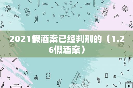 2021假酒案已经判刑的（1.26假酒案）