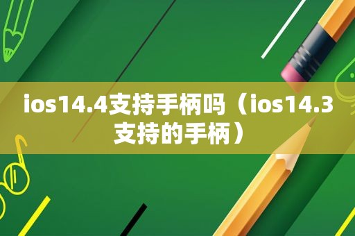 ios14.4支持手柄吗（ios14.3支持的手柄）