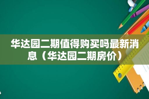 华达园二期值得购买吗最新消息（华达园二期房价）