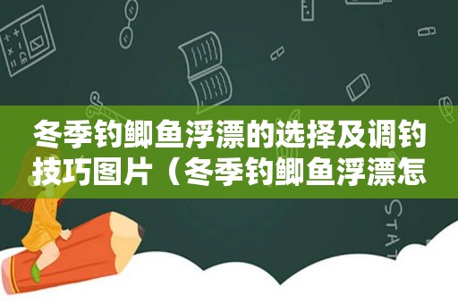 冬季钓鲫鱼浮漂的选择及调钓技巧图片（冬季钓鲫鱼浮漂怎么调漂）