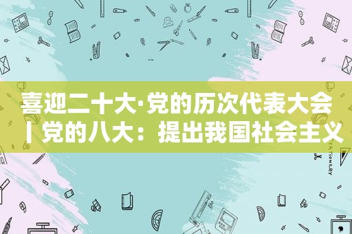 喜迎二十大·党的历次代表大会丨党的八大：提出我国社会主义建设长期战略目标