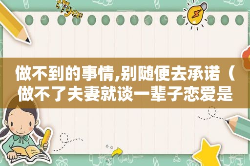 做不到的事情,别随便去承诺（做不了夫妻就谈一辈子恋爱是谁说的）