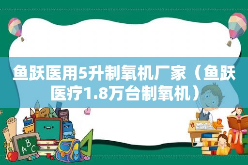 鱼跃医用5升制氧机厂家（鱼跃医疗1.8万台制氧机）