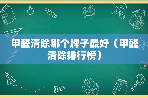 甲醛清除哪个牌子最好（甲醛清除排行榜）