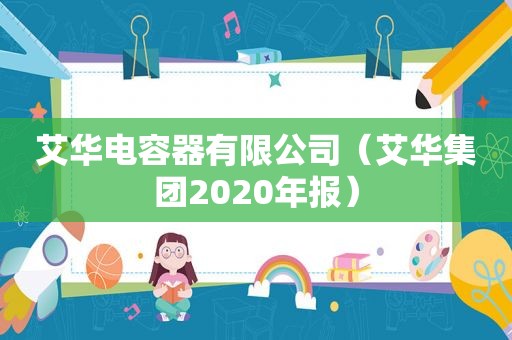 艾华电容器有限公司（艾华集团2020年报）