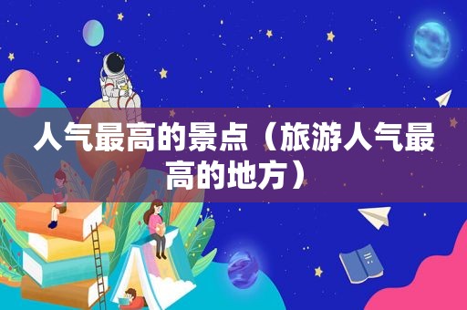 人气最高的景点（旅游人气最高的地方）