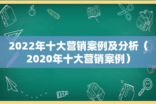 2022年十大营销案例及分析（2020年十大营销案例）