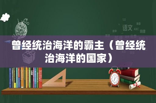 曾经统治海洋的霸主（曾经统治海洋的国家）