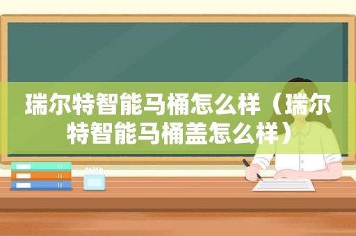 瑞尔特智能马桶怎么样（瑞尔特智能马桶盖怎么样）