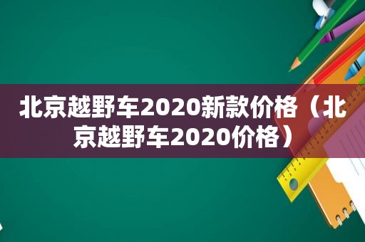 北京越野车2020新款价格（北京越野车2020价格）