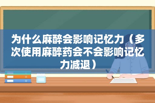 为什么麻醉会影响记忆力（多次使用 *** 会不会影响记忆力减退）