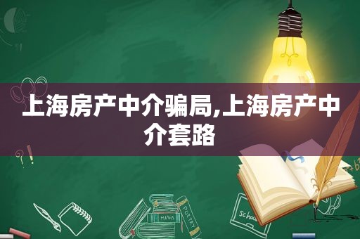 上海房产中介骗局,上海房产中介套路