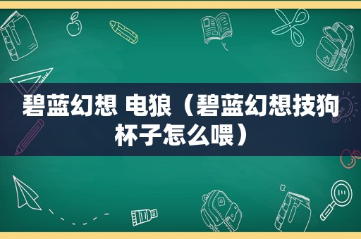 碧蓝幻想 电狼（碧蓝幻想技狗杯子怎么喂）