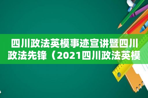 四川政法英模事迹宣讲暨四川政法先锋（2021四川政法英模事迹宣讲）