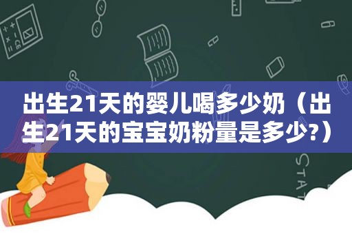 出生21天的婴儿喝多少奶（出生21天的宝宝奶粉量是多少?）