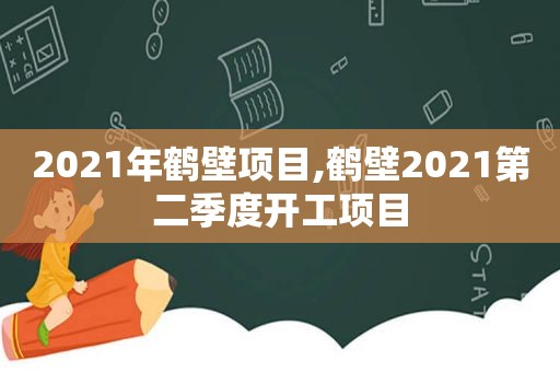 2021年鹤壁项目,鹤壁2021第二季度开工项目