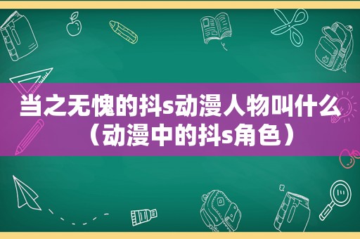 当之无愧的抖s动漫人物叫什么（动漫中的抖s角色）