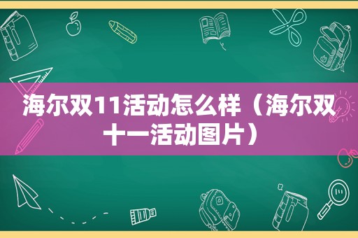 海尔双11活动怎么样（海尔双十一活动图片）