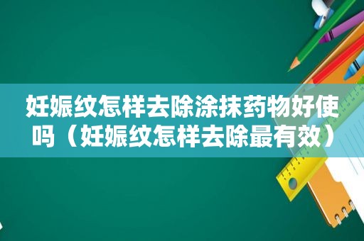 妊娠纹怎样去除涂抹药物好使吗（妊娠纹怎样去除最有效）