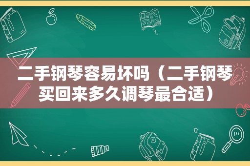 二手钢琴容易坏吗（二手钢琴买回来多久调琴最合适）