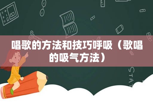 唱歌的方法和技巧呼吸（歌唱的吸气方法）