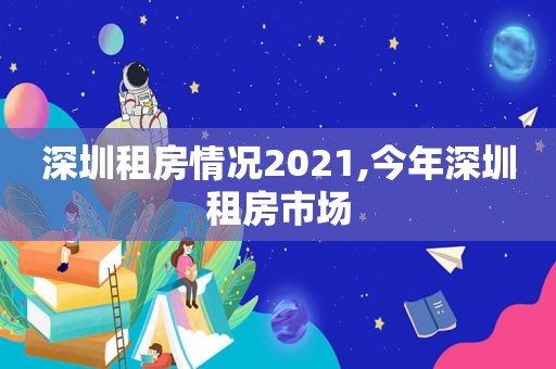 深圳租房情况2021,今年深圳租房市场