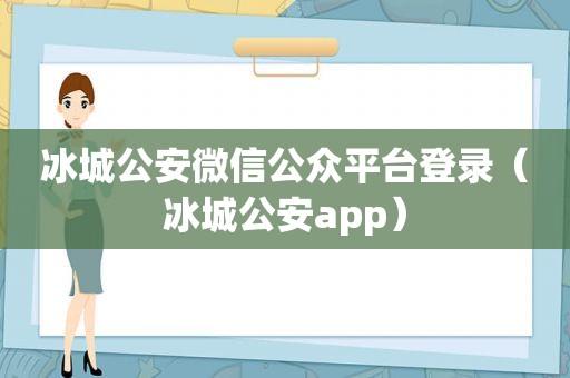 冰城公安微信公众平台登录（冰城公安app）