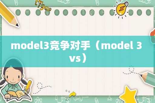 model3竞争对手（model 3 vs）