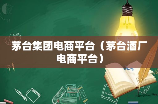 茅台集团电商平台（茅台酒厂电商平台）