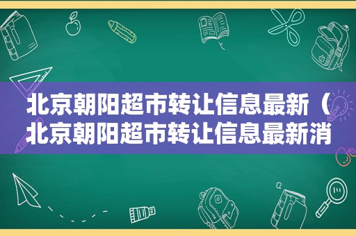 北京朝阳超市转让信息最新（北京朝阳超市转让信息最新消息）