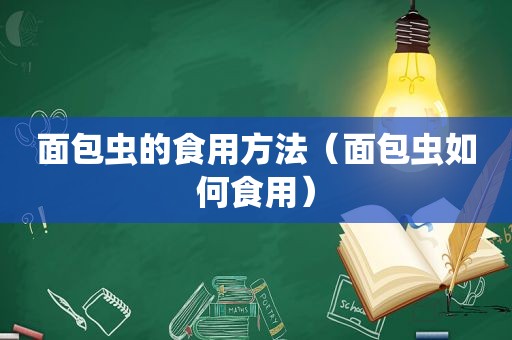 面包虫的食用方法（面包虫如何食用）