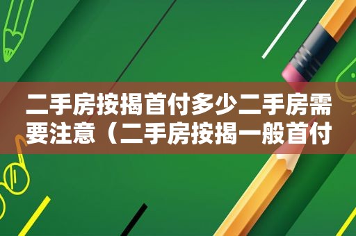 二手房按揭首付多少二手房需要注意（二手房按揭一般首付款多少）