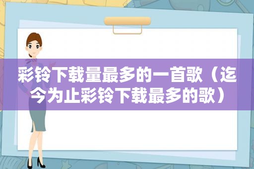 彩铃下载量最多的一首歌（迄今为止彩铃下载最多的歌）